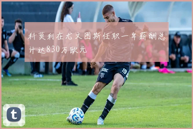 科莫利在尤文图斯任职一年薪酬总计达830万欧元