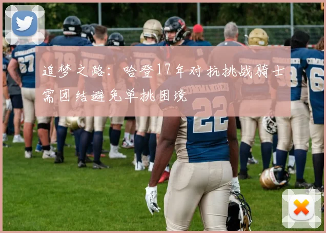 追梦之路：哈登17年对抗挑战骑士需团结避免单挑困境